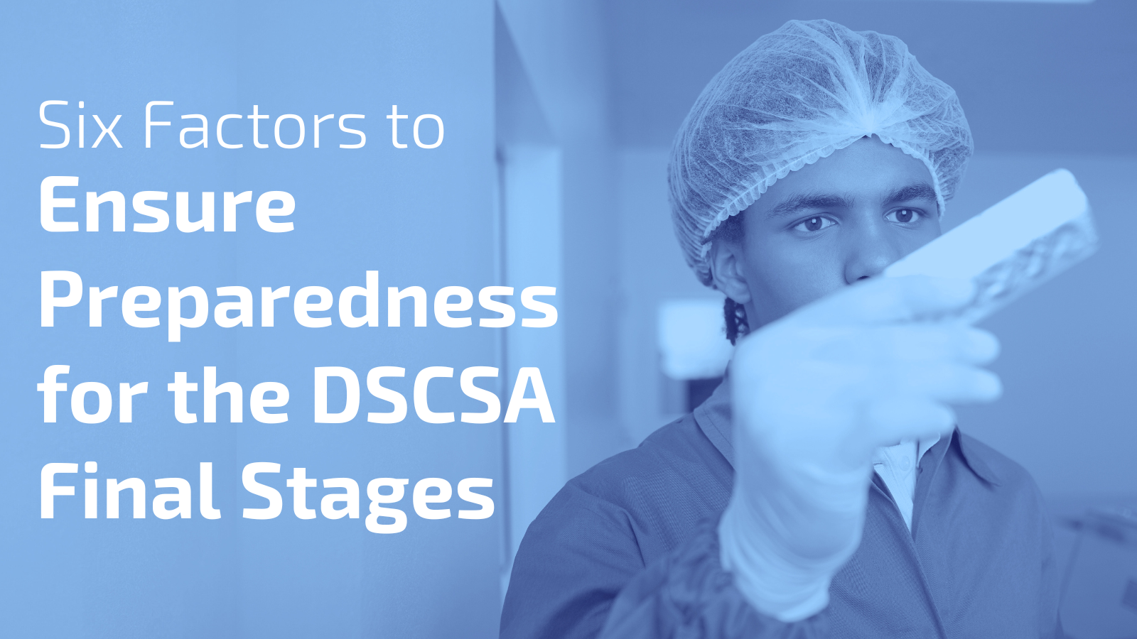 Six Factors to Ensure Preparedness for the DSCSA Final Stages