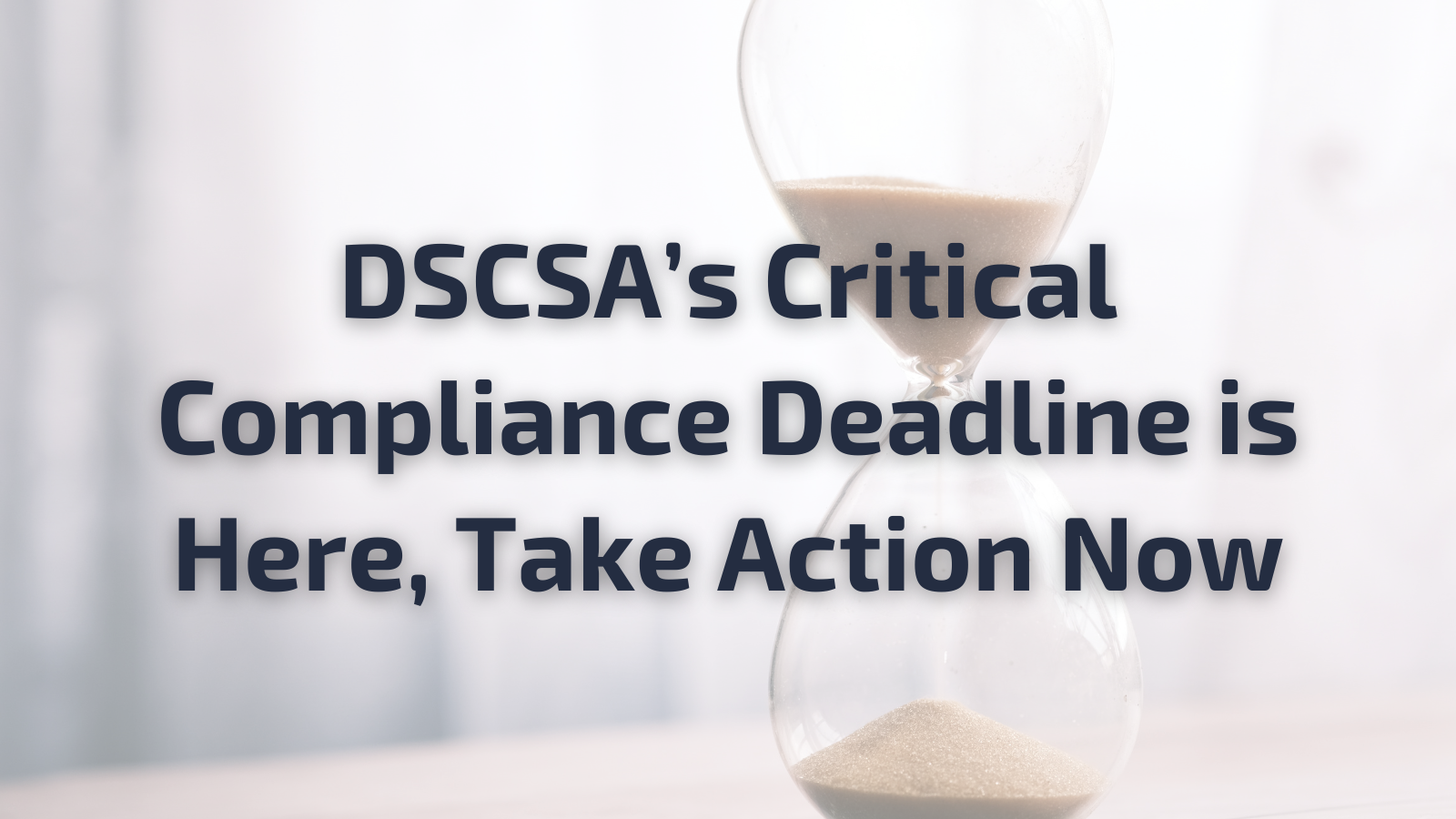 DSCSA’s Critical Compliance Deadline is Here, Take Action Now