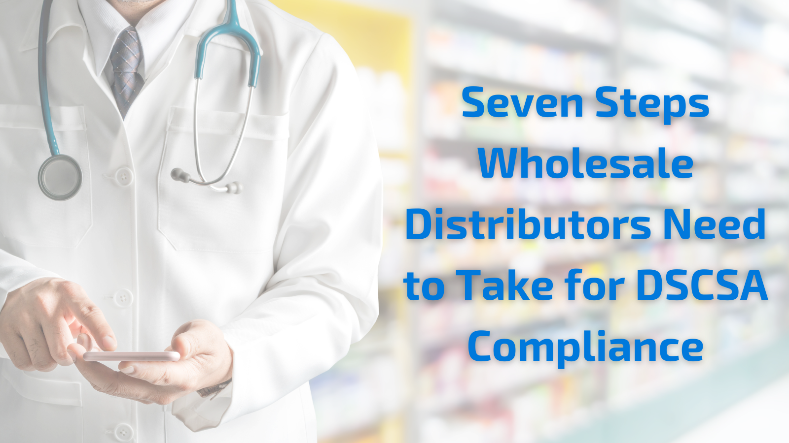 Seven Steps Wholesale Distributors Need to Take for DSCSA Compliance